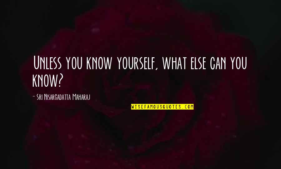 Printise Quotes By Sri Nisargadatta Maharaj: Unless you know yourself, what else can you Printise Quotes By Sri Nisargadatta Maharaj: Unless you know yourself, what else can you
