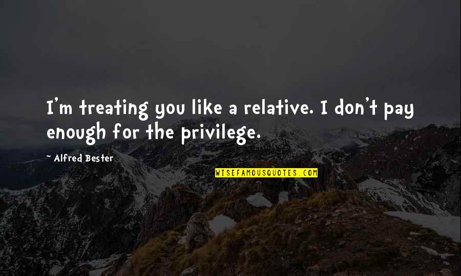 Printouts Quotes By Alfred Bester: I'm treating you like a relative. I don't