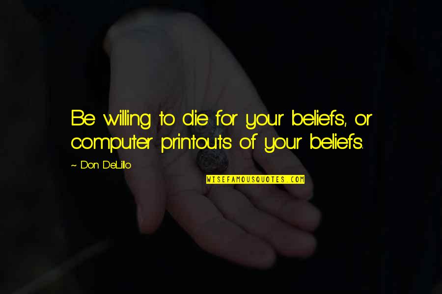 Printouts Quotes By Don DeLillo: Be willing to die for your beliefs, or