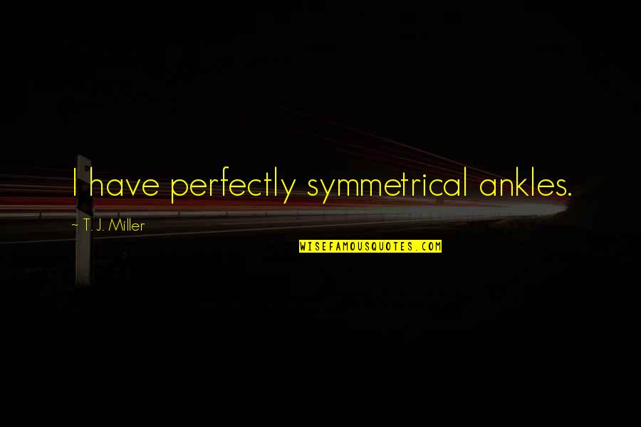 Prints Inspirational Quotes By T. J. Miller: I have perfectly symmetrical ankles.