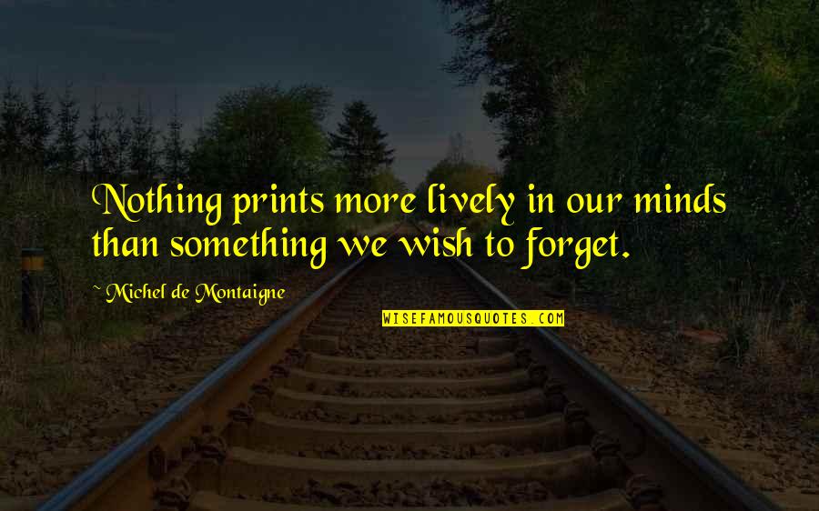 Prints Quotes By Michel De Montaigne: Nothing prints more lively in our minds than