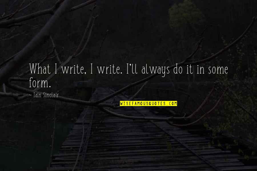 Prinzenzepter Quotes By Iain Sinclair: What I write, I write. I'll always do Prinzenzepter Quotes By Iain Sinclair: What I write, I write. I'll always do