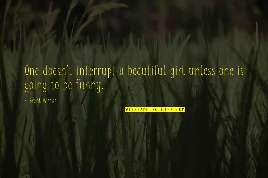 Priolet Law Quotes By Brent Weeks: One doesn't interrupt a beautiful girl unless one