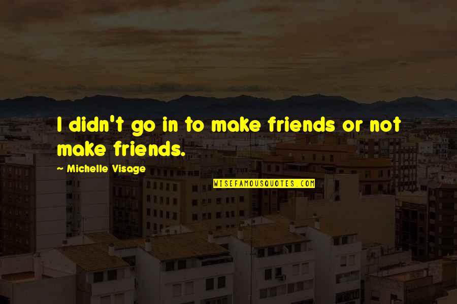 Priolo Quotes By Michelle Visage: I didn't go in to make friends or Priolo Quotes By Michelle Visage: I didn't go in to make friends or