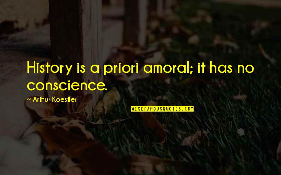 Priori Quotes By Arthur Koestler: History is a priori amoral; it has no