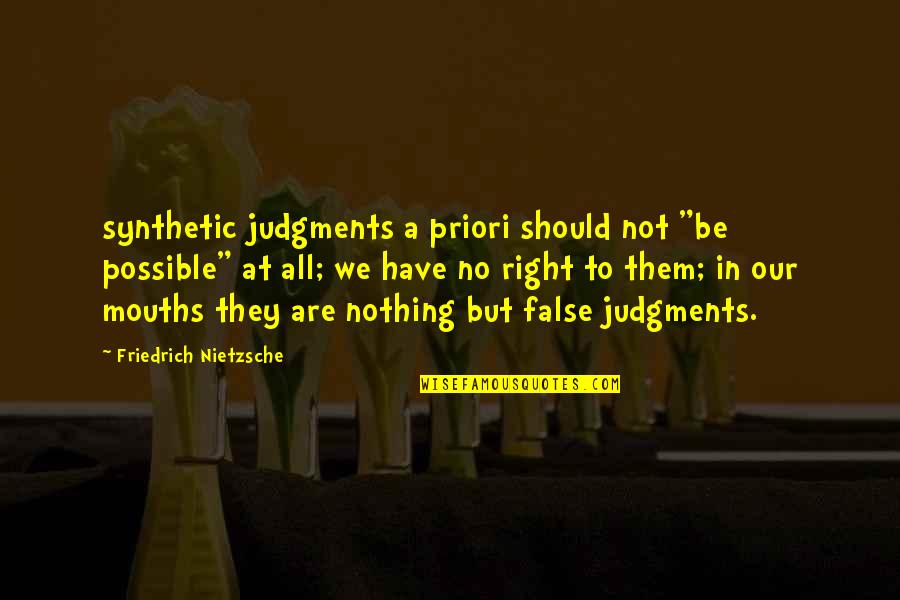 Priori Quotes By Friedrich Nietzsche: synthetic judgments a priori should not "be possible"