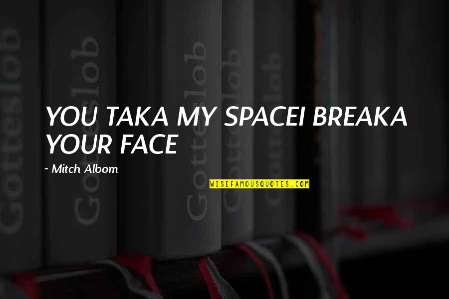 Prioritarianism Quotes By Mitch Albom: YOU TAKA MY SPACEI BREAKA YOUR FACE