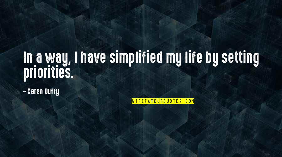 Priorities In Life Quotes By Karen Duffy: In a way, I have simplified my life