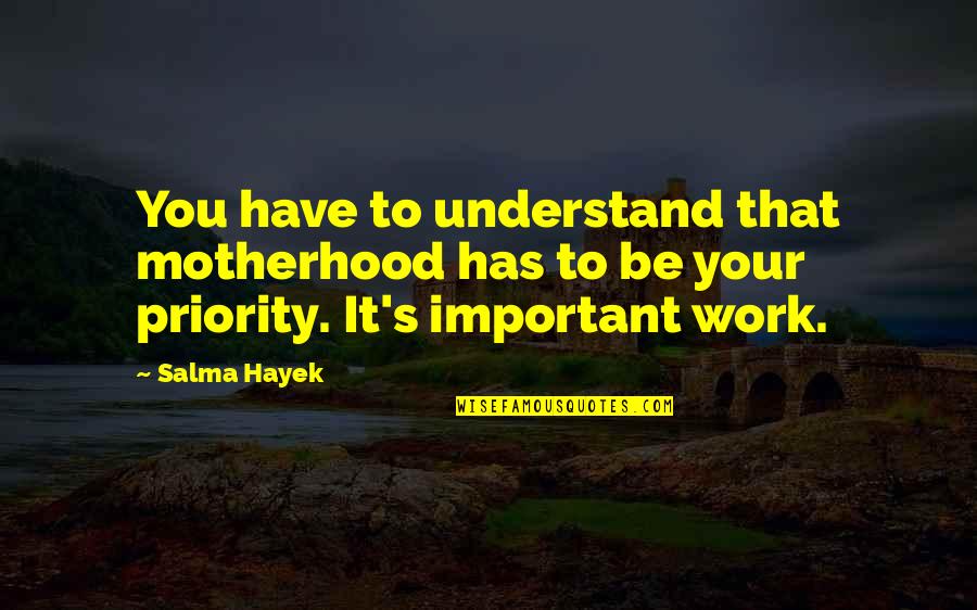 Priorities In Work Quotes By Salma Hayek: You have to understand that motherhood has to