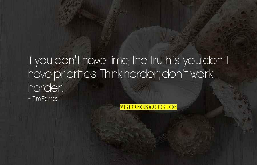 Priorities In Work Quotes By Tim Ferriss: If you don't have time, the truth is,