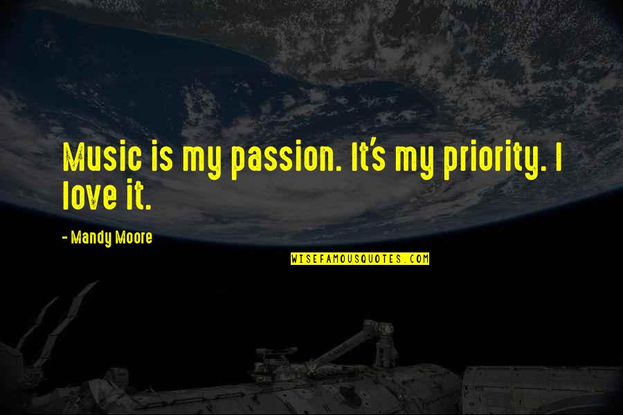 Priorities Over Love Quotes By Mandy Moore: Music is my passion. It's my priority. I