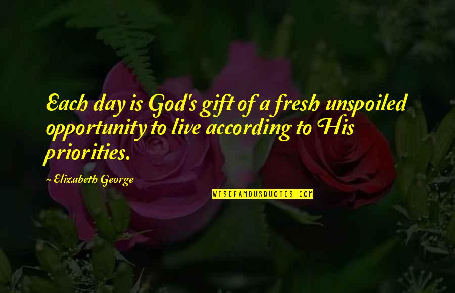 Priorities Quotes By Elizabeth George: Each day is God's gift of a fresh