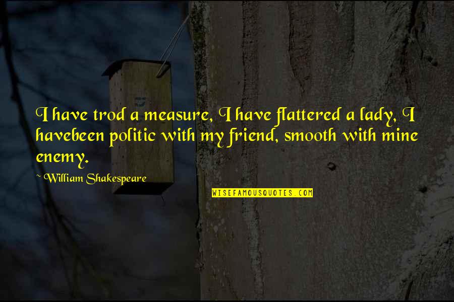Prioritise Quotes By William Shakespeare: I have trod a measure, I have flattered