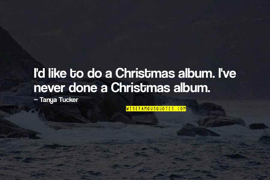 Prioritize Family Quotes By Tanya Tucker: I'd like to do a Christmas album. I've