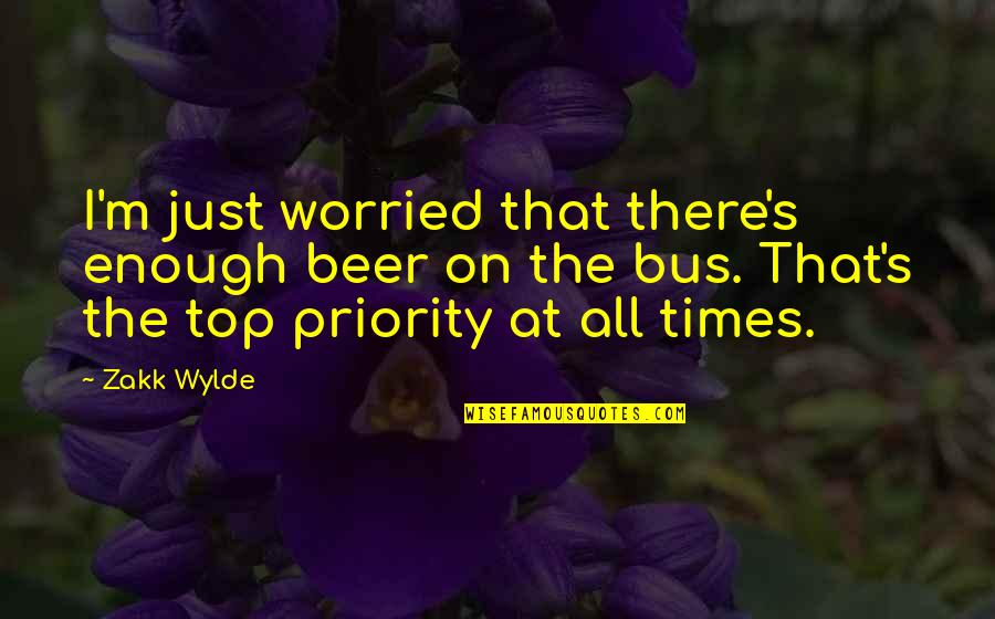 Priority Best Quotes By Zakk Wylde: I'm just worried that there's enough beer on
