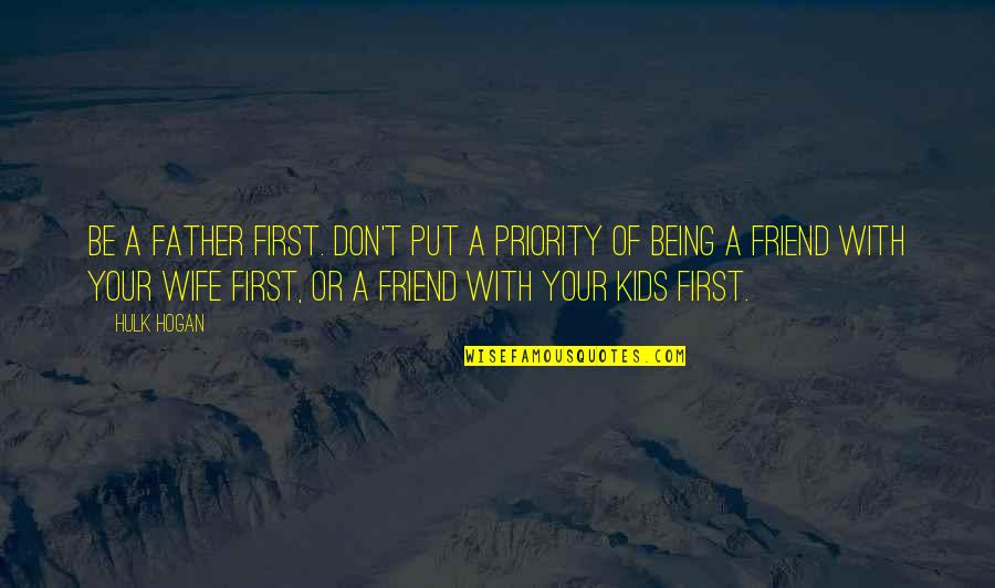 Priority Friend Quotes By Hulk Hogan: Be a father first. Don't put a priority