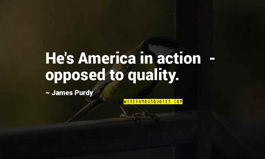 Priority Not An Option Quotes By James Purdy: He's America in action - opposed to quality. Priority Not An Option Quotes By James Purdy: He's America in action - opposed to quality.