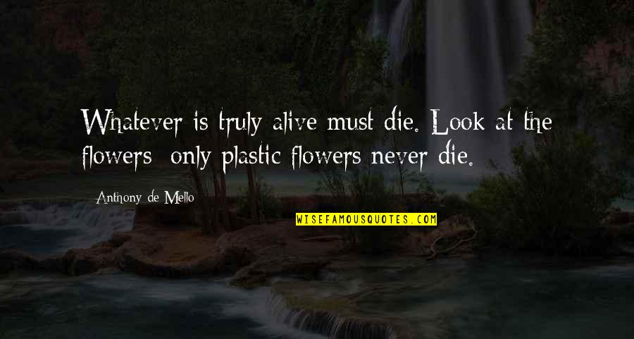 Priorly Scheduled Quotes By Anthony De Mello: Whatever is truly alive must die. Look at