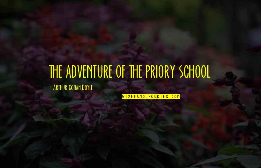 Priory Quotes By Arthur Conan Doyle: THE ADVENTURE OF THE PRIORY SCHOOL Priory Quotes By Arthur Conan Doyle: THE ADVENTURE OF THE PRIORY SCHOOL