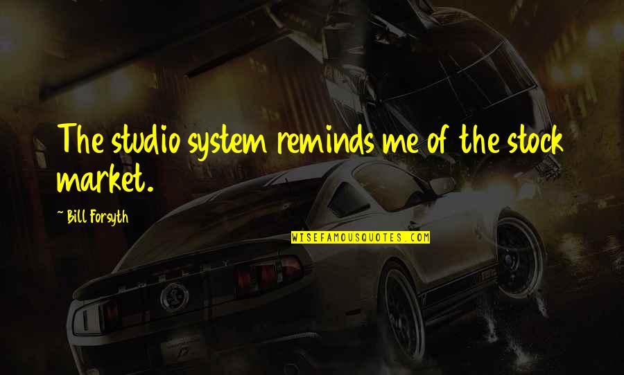 Pripadat Quotes By Bill Forsyth: The studio system reminds me of the stock