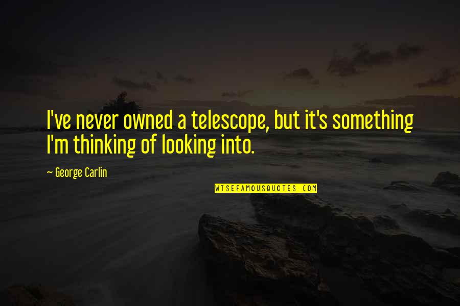 Pripadat Quotes By George Carlin: I've never owned a telescope, but it's something