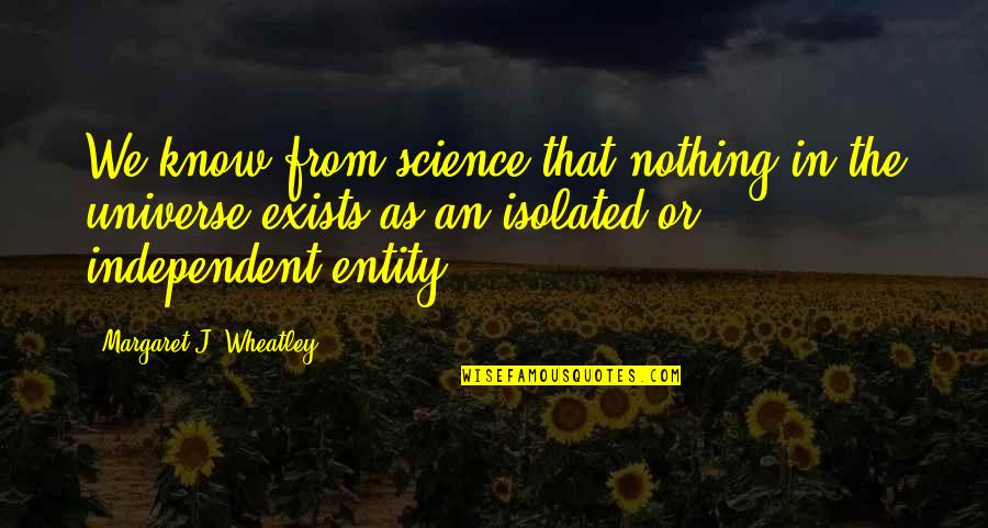 Pripovetka Danga Quotes By Margaret J. Wheatley: We know from science that nothing in the Pripovetka Danga Quotes By Margaret J. Wheatley: We know from science that nothing in the