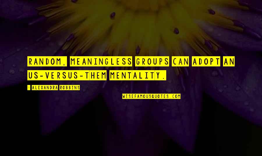 Pripovetka Knjiga Quotes By Alexandra Robbins: Random, meaningless groups can adopt an us-versus-them mentality. Pripovetka Knjiga Quotes By Alexandra Robbins: Random, meaningless groups can adopt an us-versus-them mentality.
