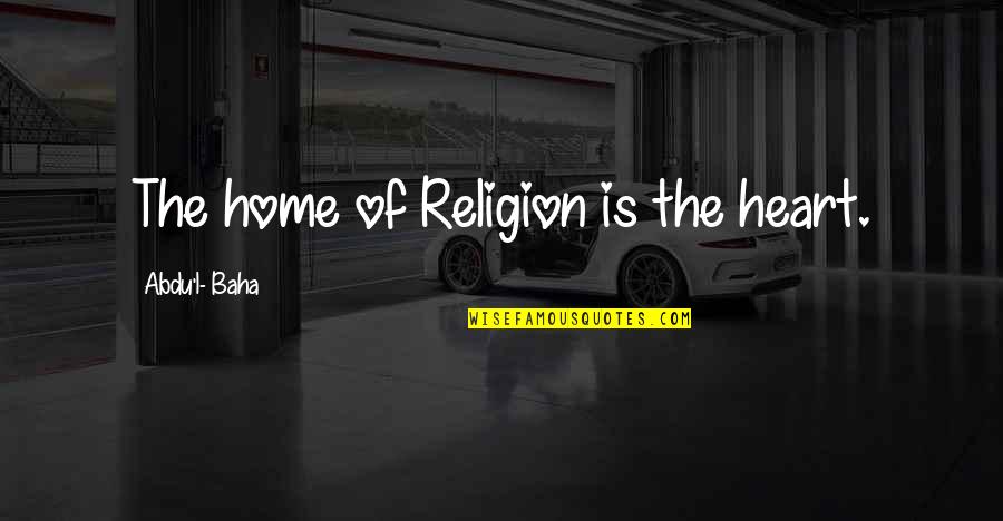 Prirastaj Quotes By Abdu'l- Baha: The home of Religion is the heart.