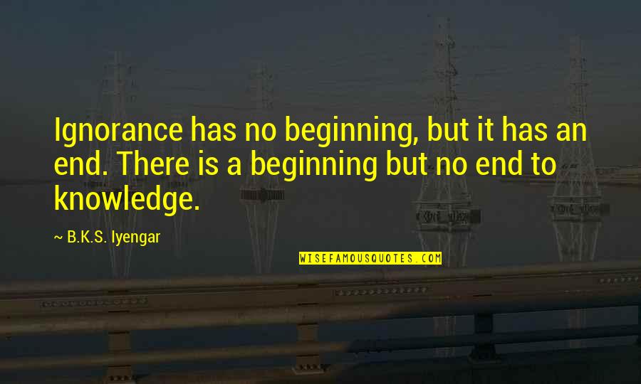 Priretroncess Quotes By B.K.S. Iyengar: Ignorance has no beginning, but it has an Priretroncess Quotes By B.K.S. Iyengar: Ignorance has no beginning, but it has an