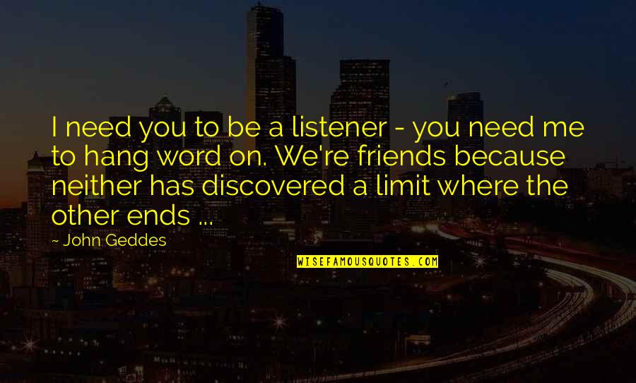 Prirodajelek Quotes By John Geddes: I need you to be a listener - Prirodajelek Quotes By John Geddes: I need you to be a listener -