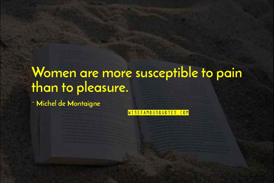Prirodajelek Quotes By Michel De Montaigne: Women are more susceptible to pain than to Prirodajelek Quotes By Michel De Montaigne: Women are more susceptible to pain than to