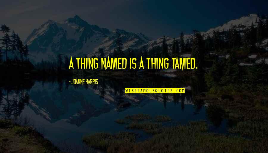 Prirodan Med Quotes By Joanne Harris: A thing named is a thing tamed.