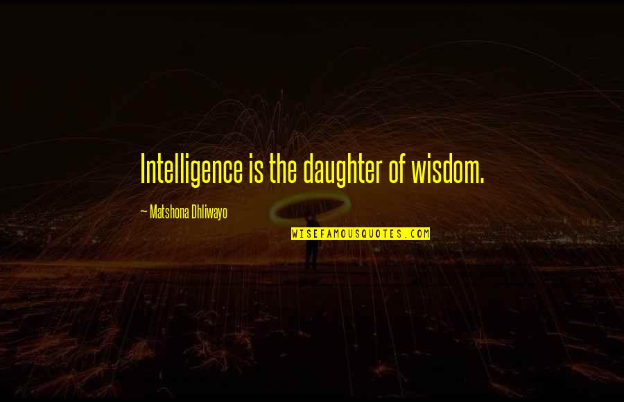 Prirodna Radioaktivnost Quotes By Matshona Dhliwayo: Intelligence is the daughter of wisdom.