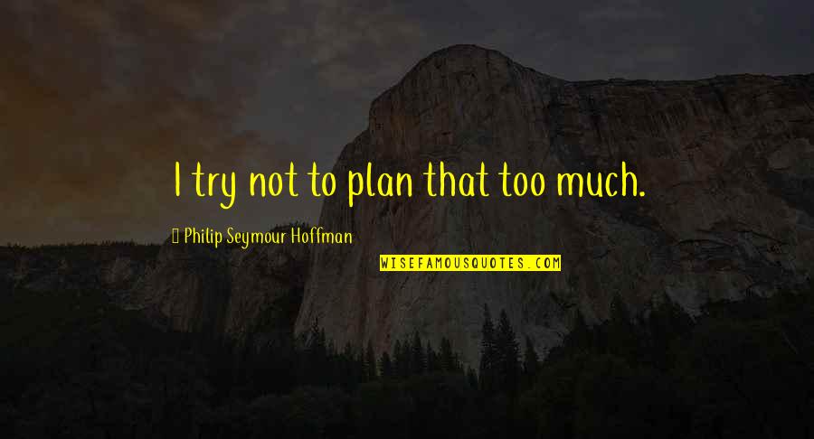 Prirodni Sapuni Quotes By Philip Seymour Hoffman: I try not to plan that too much. Prirodni Sapuni Quotes By Philip Seymour Hoffman: I try not to plan that too much.