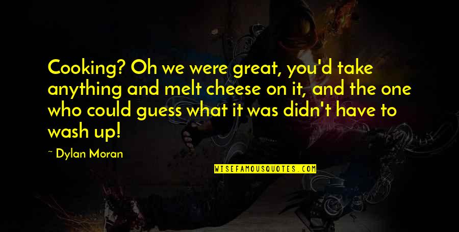 Prisacaru Andreea Quotes By Dylan Moran: Cooking? Oh we were great, you'd take anything Prisacaru Andreea Quotes By Dylan Moran: Cooking? Oh we were great, you'd take anything