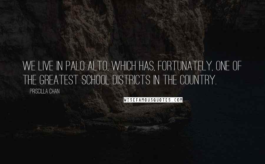 Priscilla Chan quotes: We live in Palo Alto, which has, fortunately, one of the greatest school districts in the country.
