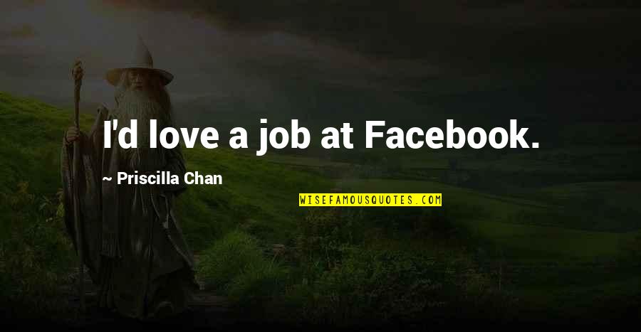 Priscilla Chan Quotes By Priscilla Chan: I'd love a job at Facebook.