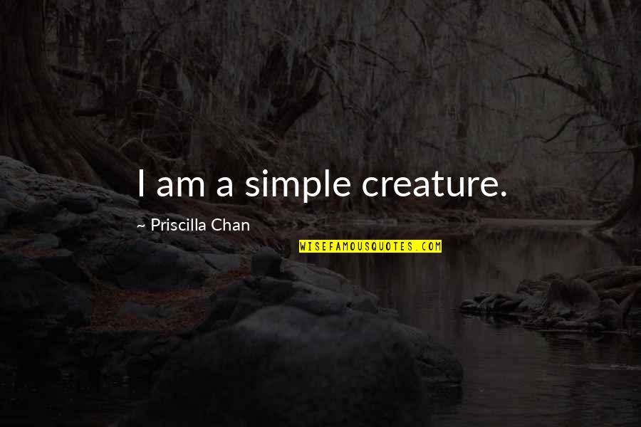 Priscilla Chan Quotes By Priscilla Chan: I am a simple creature.