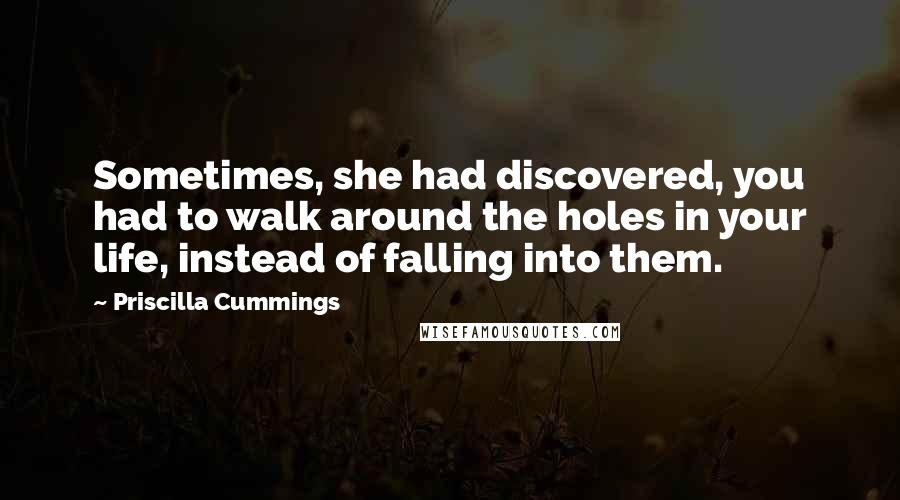 Priscilla Cummings quotes: Sometimes, she had discovered, you had to walk around the holes in your life, instead of falling into them.