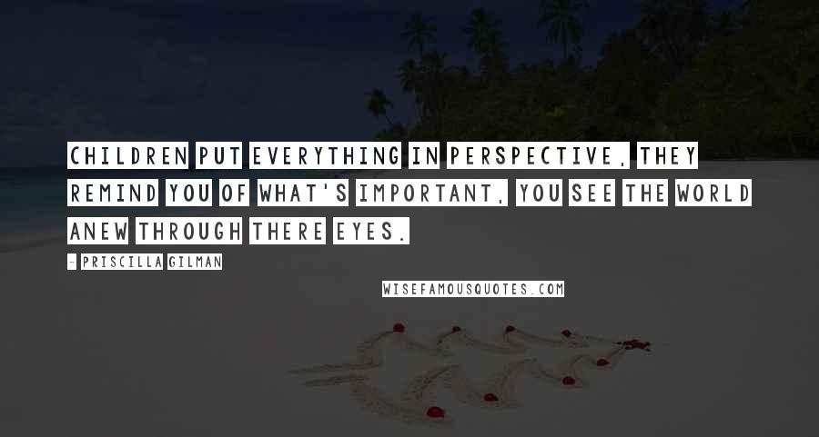 Priscilla Gilman quotes: Children put everything in perspective, they remind you of what's important, you see the world anew through there eyes.