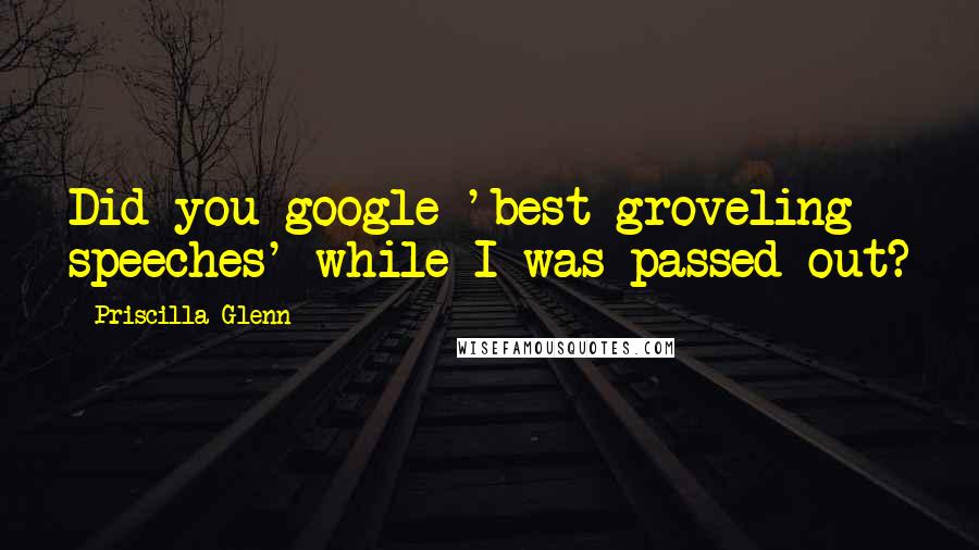 Priscilla Glenn quotes: Did you google 'best groveling speeches' while I was passed out? Priscilla Glenn quotes: Did you google 'best groveling speeches' while I was passed out?