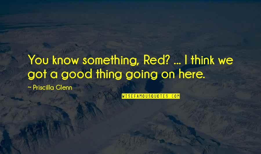 Priscilla Glenn Quotes By Priscilla Glenn: You know something, Red? ... I think we