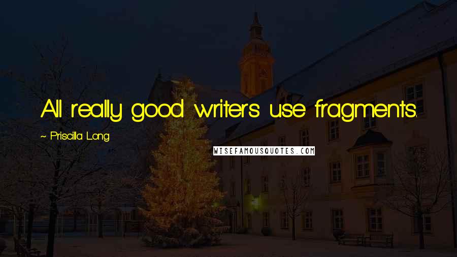 Priscilla Long quotes: All really good writers use fragments.