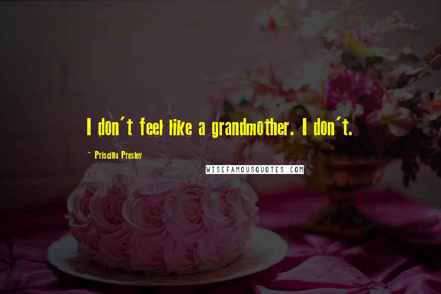 Priscilla Presley quotes: I don't feel like a grandmother. I don't.