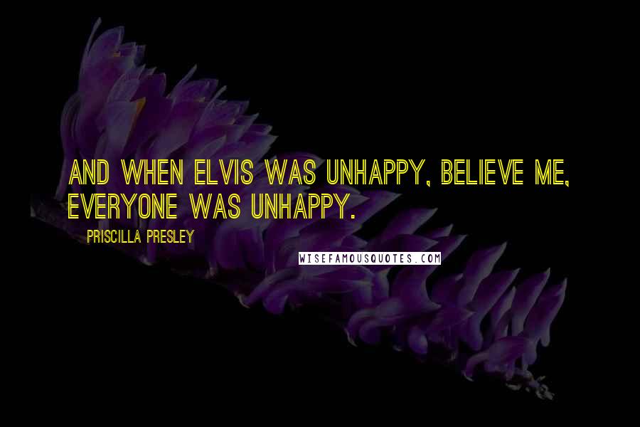 Priscilla Presley quotes: And when Elvis was unhappy, believe me, everyone was unhappy.
