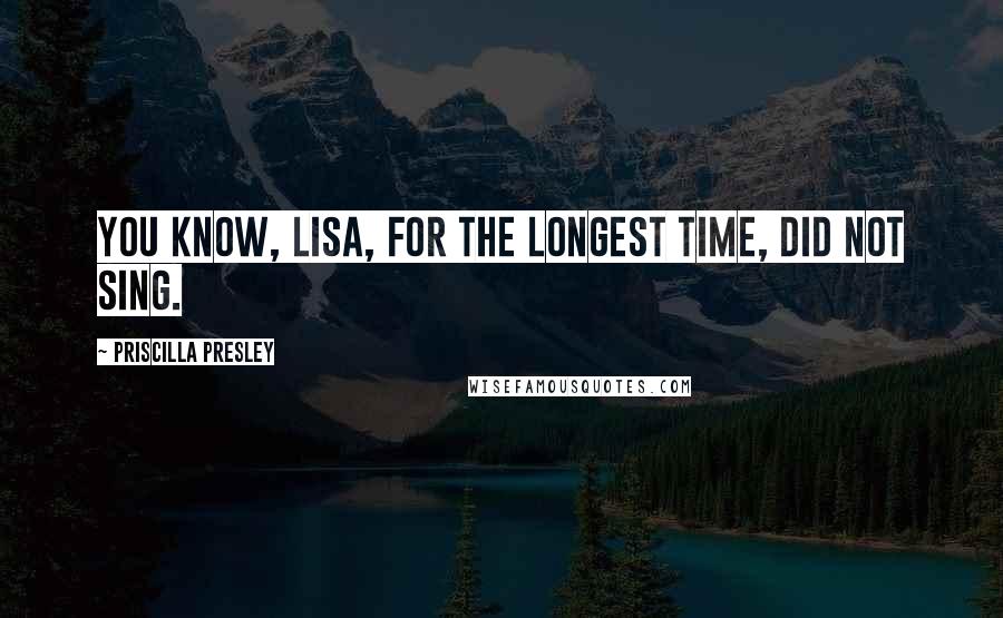 Priscilla Presley quotes: You know, Lisa, for the longest time, did not sing.