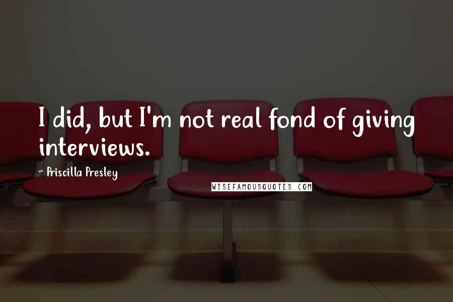 Priscilla Presley quotes: I did, but I'm not real fond of giving interviews.