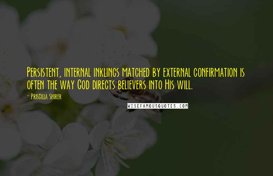 Priscilla Shirer quotes: Persistent, internal inklings matched by external confirmation is often the way God directs believers into His will. Priscilla Shirer quotes: Persistent, internal inklings matched by external confirmation is often the way God directs believers into His will.