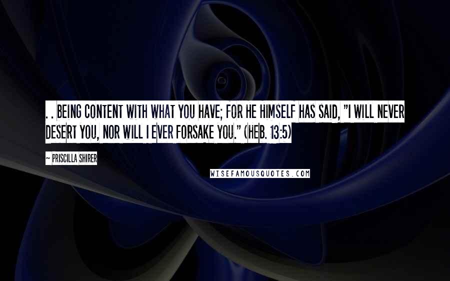 Priscilla Shirer quotes: . . being content with what you have; for He Himself has said, "I will never desert you, nor will I ever forsake you." (Heb. 13:5)