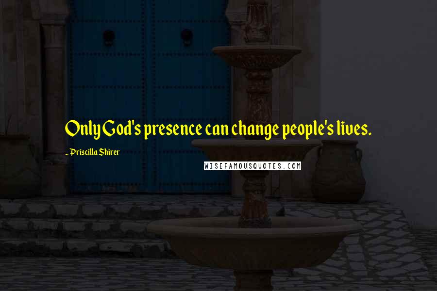 Priscilla Shirer quotes: Only God's presence can change people's lives.